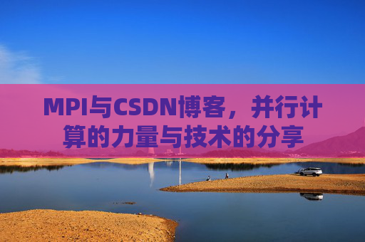 MPI与CSDN博客,并行计算的力量与技术的分享